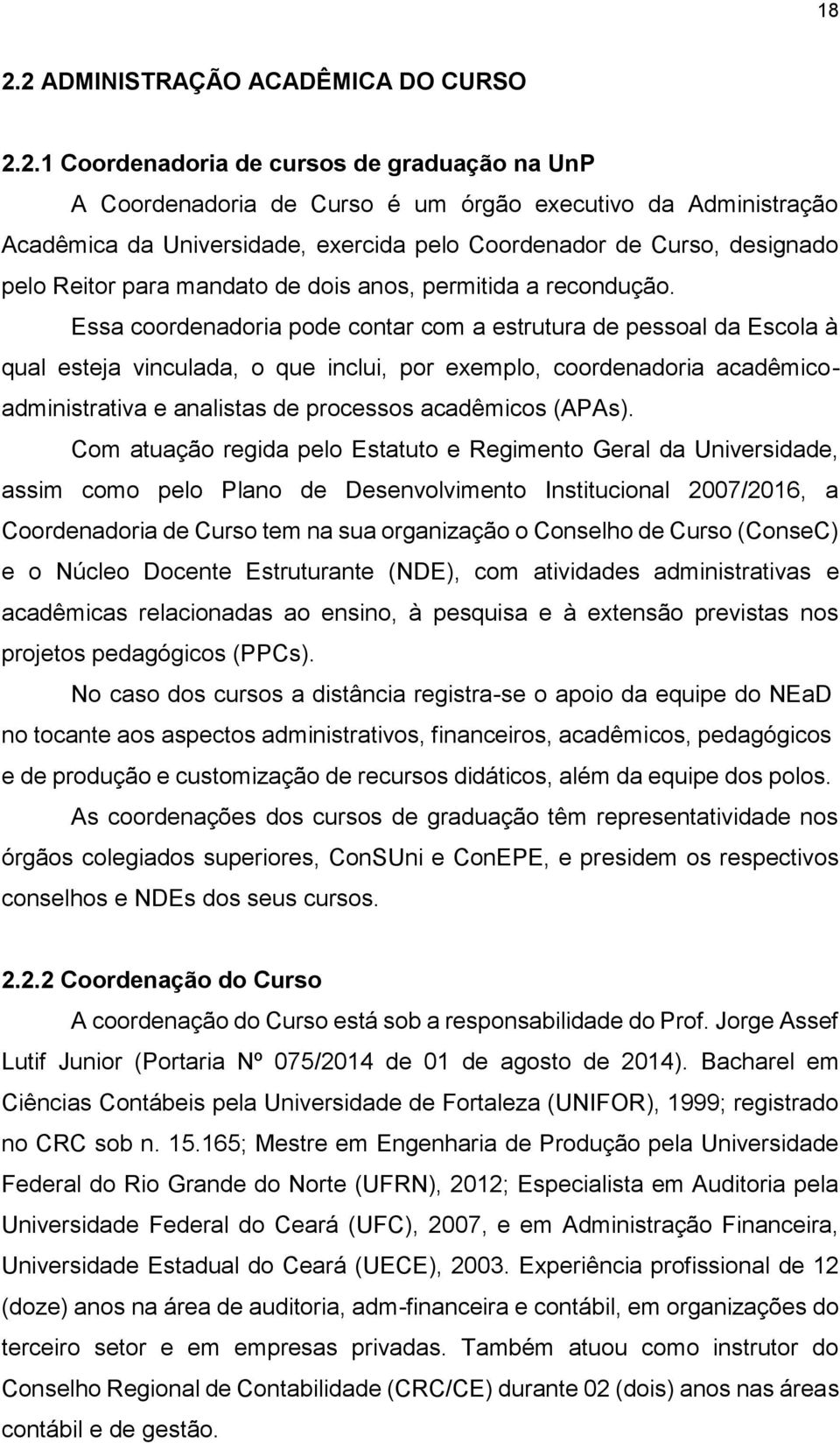 Essa coordenadoria pode contar com a estrutura de pessoal da Escola à qual esteja vinculada, o que inclui, por exemplo, coordenadoria acadêmicoadministrativa e analistas de processos acadêmicos