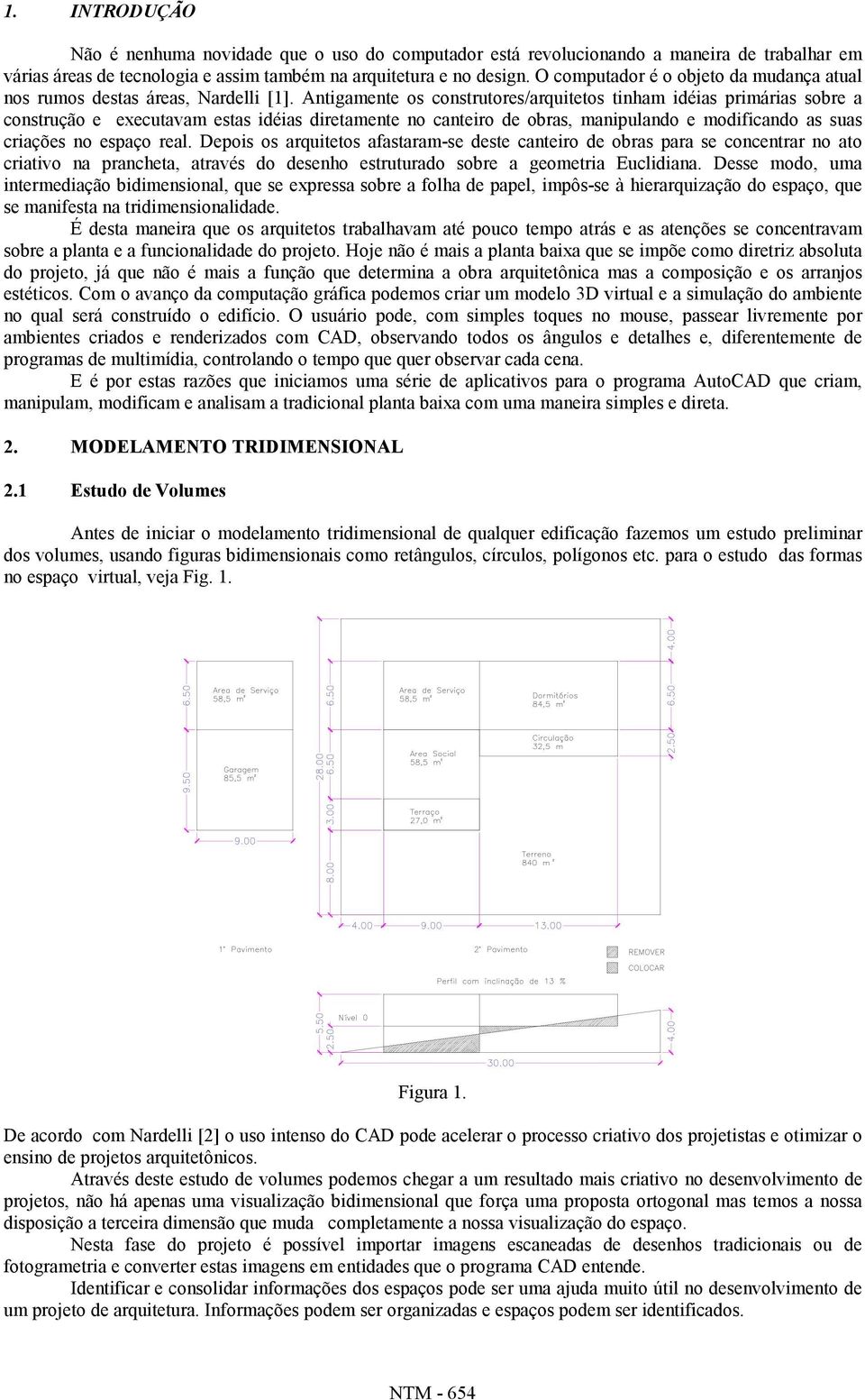 Antigamente os construtores/arquitetos tinham idéias primárias sobre a construção e executavam estas idéias diretamente no canteiro de obras, manipulando e modificando as suas criações no espaço real.