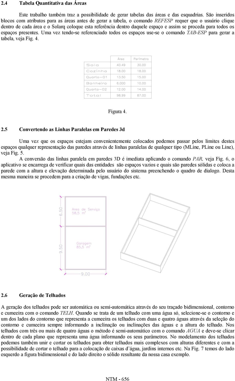 assim se proceda para todos os espaços presentes. Uma vez tendo-se referenciado todos os espaços use-se o comando TAB-ESP para gerar a tabela, veja Fig. 4. Figura 4. 2.