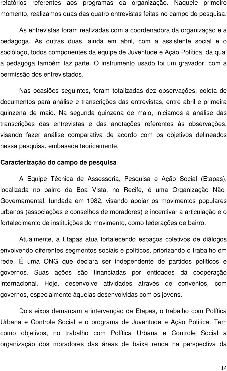 As outras duas, ainda em abril, com a assistente social e o sociólogo, todos componentes da equipe de Juventude e Ação Política, da qual a pedagoga também faz parte.