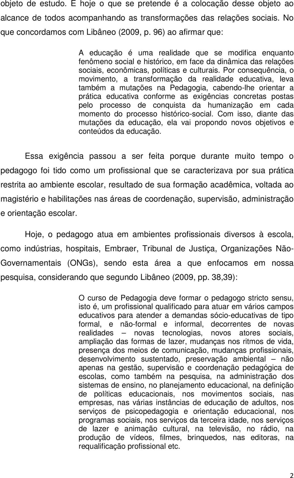 Por consequência, o movimento, a transformação da realidade educativa, leva também a mutações na Pedagogia, cabendo-lhe orientar a prática educativa conforme as exigências concretas postas pelo