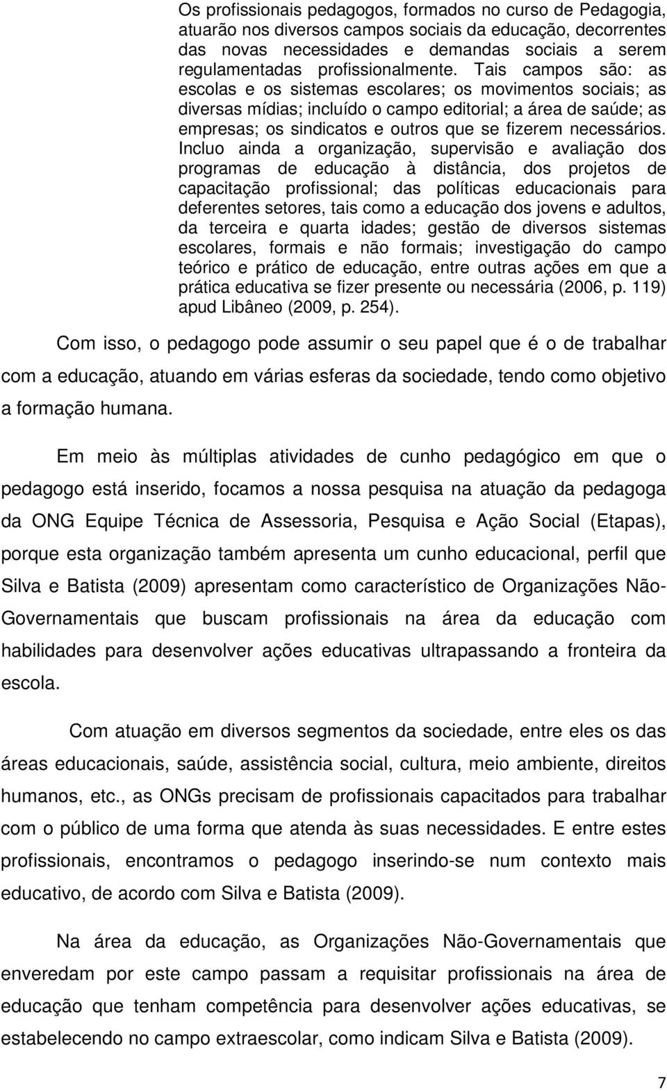 Tais campos são: as escolas e os sistemas escolares; os movimentos sociais; as diversas mídias; incluído o campo editorial; a área de saúde; as empresas; os sindicatos e outros que se fizerem