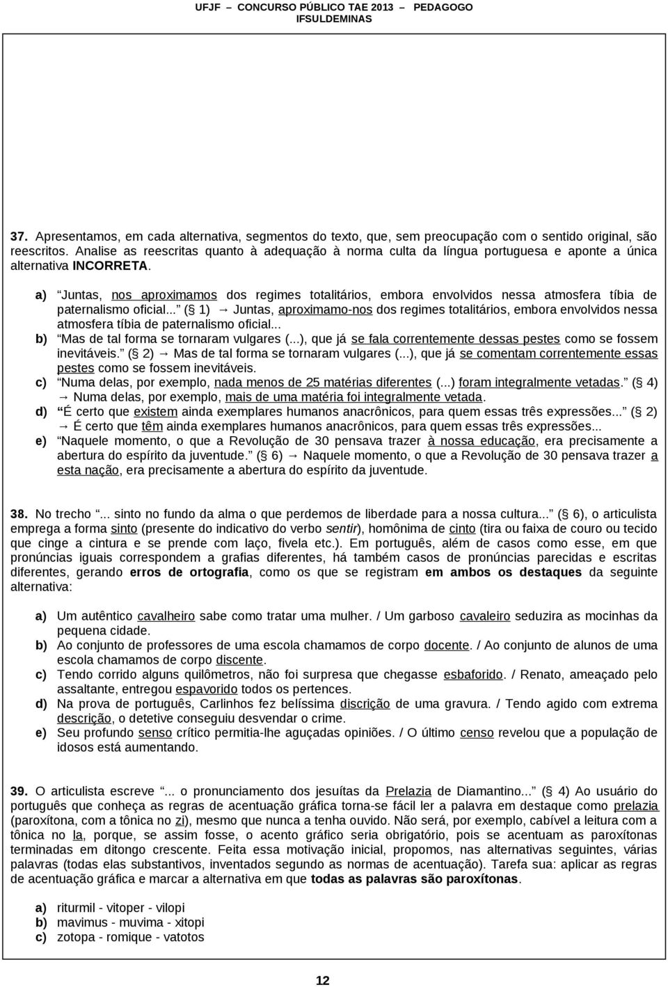 a) Juntas, nos aproximamos dos regimes totalitários, embora envolvidos nessa atmosfera tíbia de paternalismo oficial.