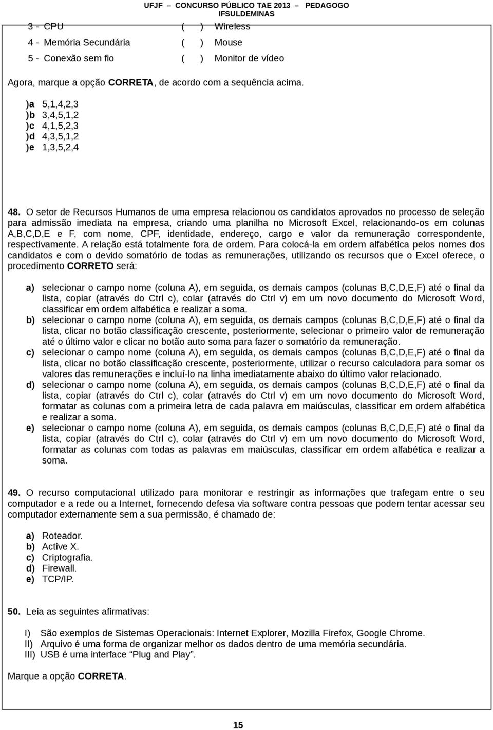 O setor de Recursos Humanos de uma empresa relacionou os candidatos aprovados no processo de seleção para admissão imediata na empresa, criando uma planilha no Microsoft Excel, relacionando-os em