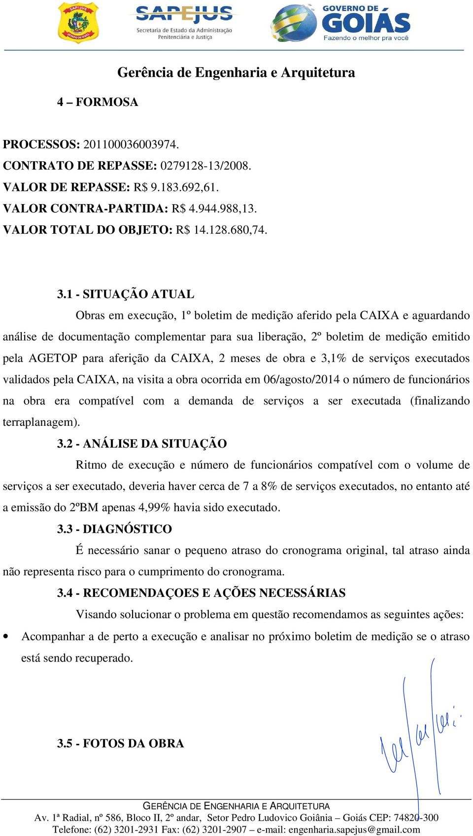 1 - SITUAÇÃO ATUAL Obras em execução, 1º boletim de medição aferido pela CAIXA e aguardando análise de documentação complementar para sua liberação, 2º boletim de medição emitido pela AGETOP para