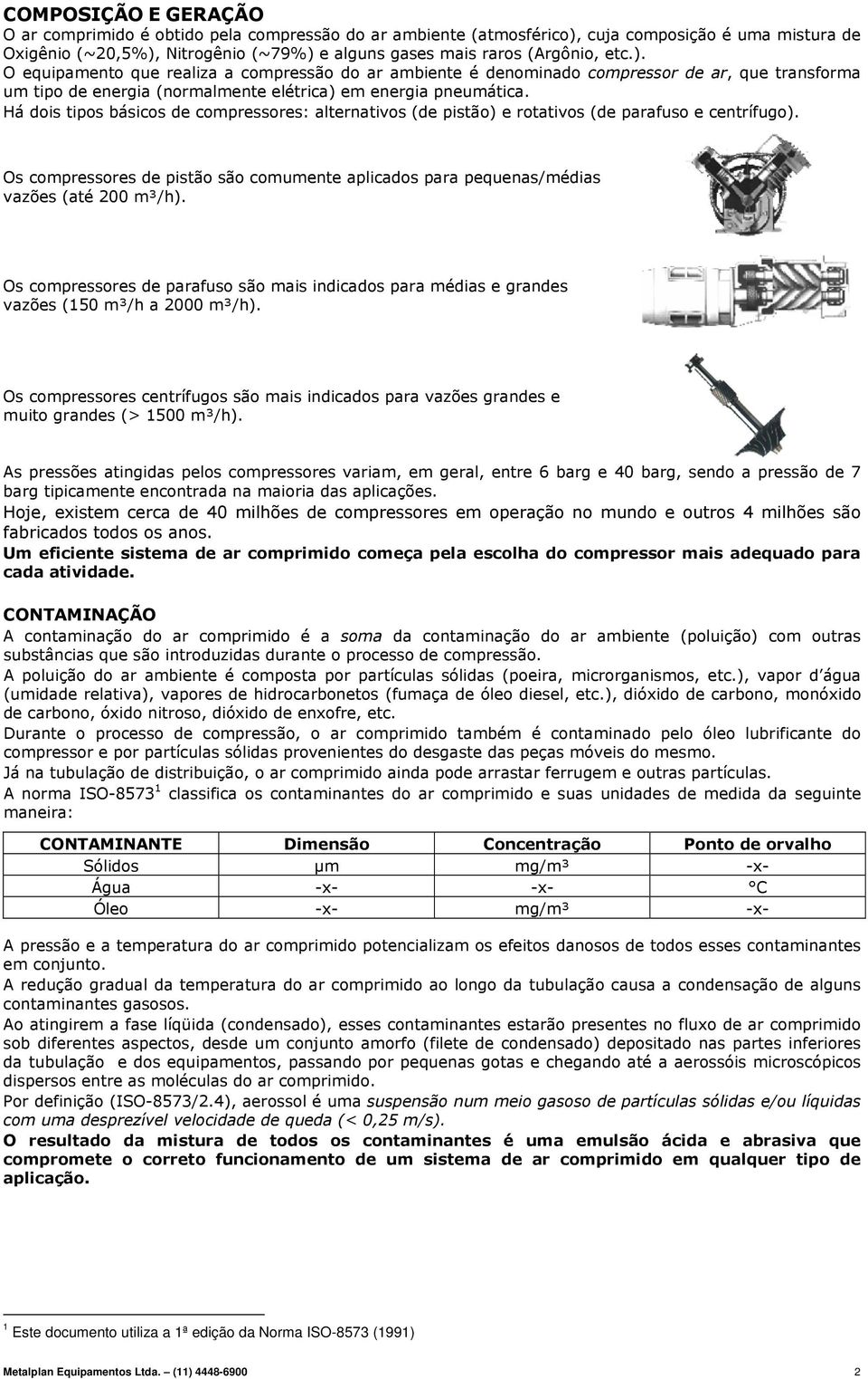 Há dois tipos básicos de compressores: alternativos (de pistão) e rotativos (de parafuso e centrífugo). Os compressores de pistão são comumente aplicados para pequenas/médias vazões (até 200 m³/h).