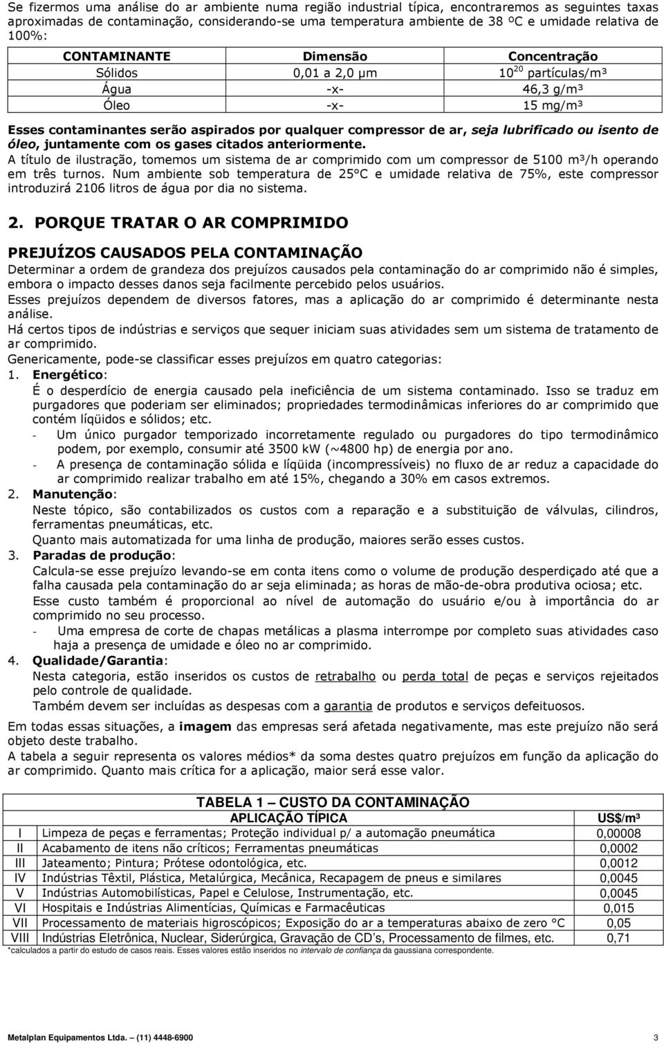 lubrificado ou isento de óleo, juntamente com os gases citados anteriormente. A título de ilustração, tomemos um sistema de ar comprimido com um compressor de 5100 m³/h operando em três turnos.