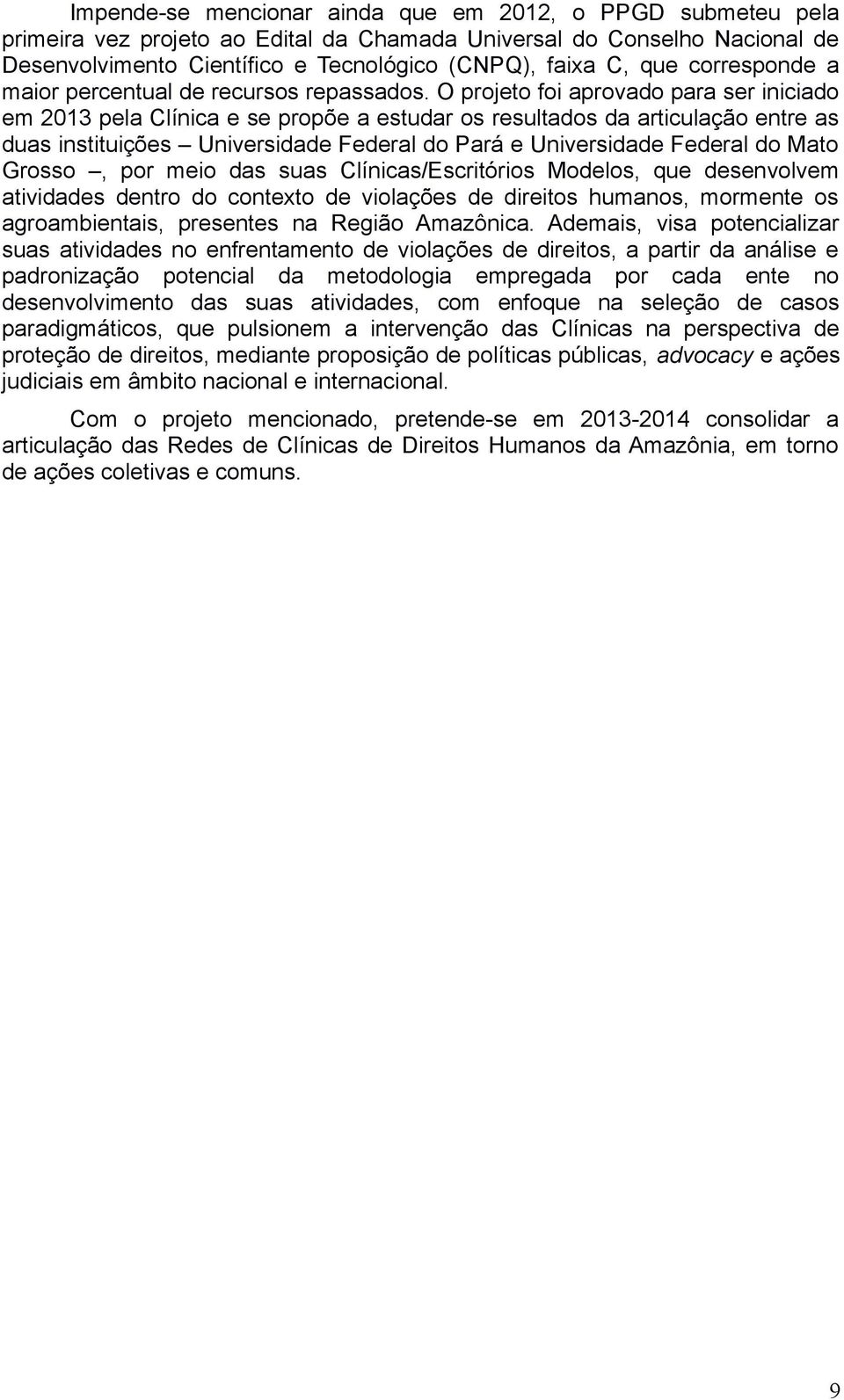 O projeto foi aprovado para ser iniciado em 2013 pela Clínica e se propõe a estudar os resultados da articulação entre as duas instituições Universidade Federal do Pará e Universidade Federal do Mato