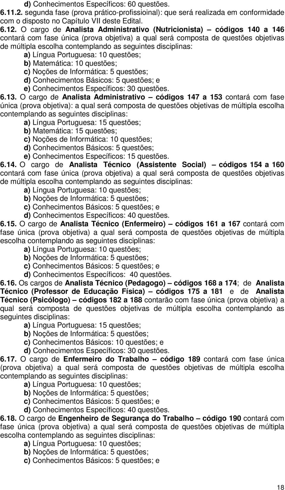 disciplinas: a) Língua Portuguesa: 10 questões; b) Matemática: 10 questões; c) Noções de Informática: 5 questões; d) Conhecimentos Básicos: 5 questões; e e) Conhecimentos Específicos: 30 questões. 6.