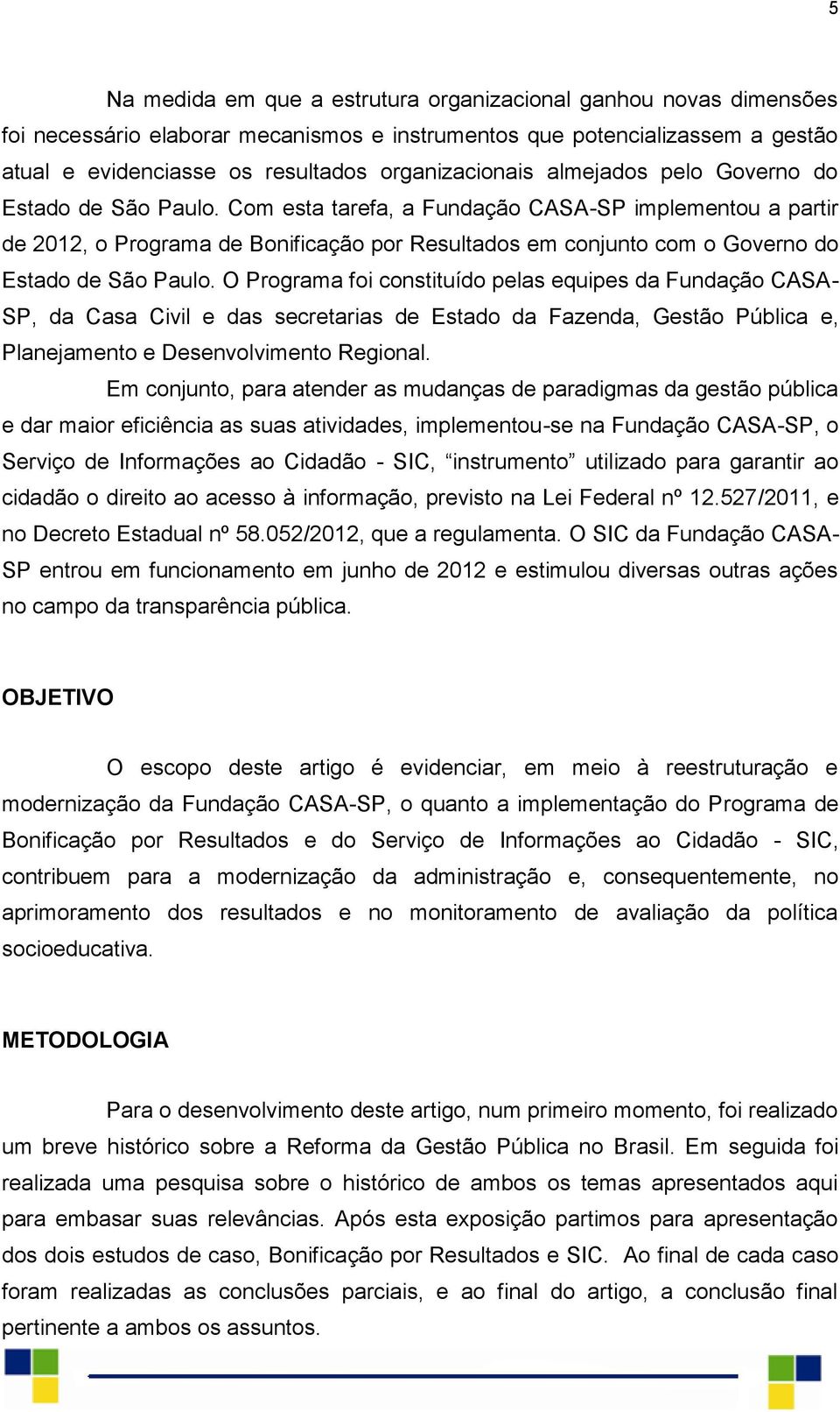 Com esta tarefa, a Fundação CASA-SP implementou a partir de 2012, o Programa de Bonificação por Resultados em conjunto com o Governo do Estado de São Paulo.