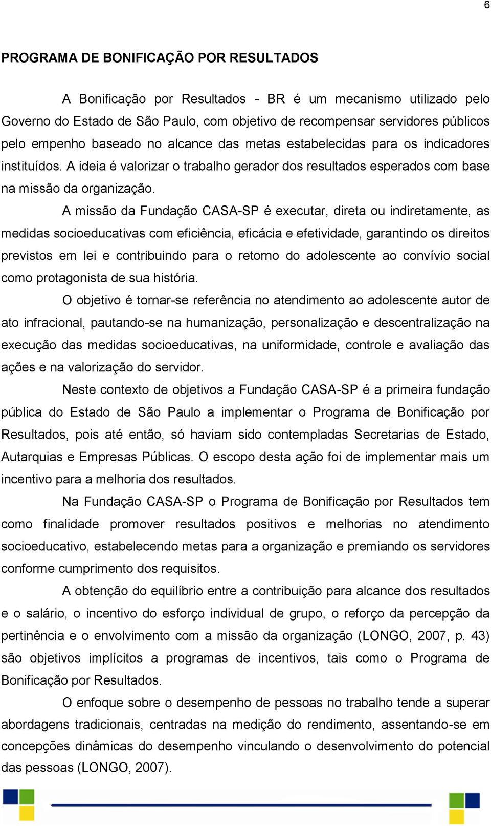 A missão da Fundação CASA-SP é executar, direta ou indiretamente, as medidas socioeducativas com eficiência, eficácia e efetividade, garantindo os direitos previstos em lei e contribuindo para o