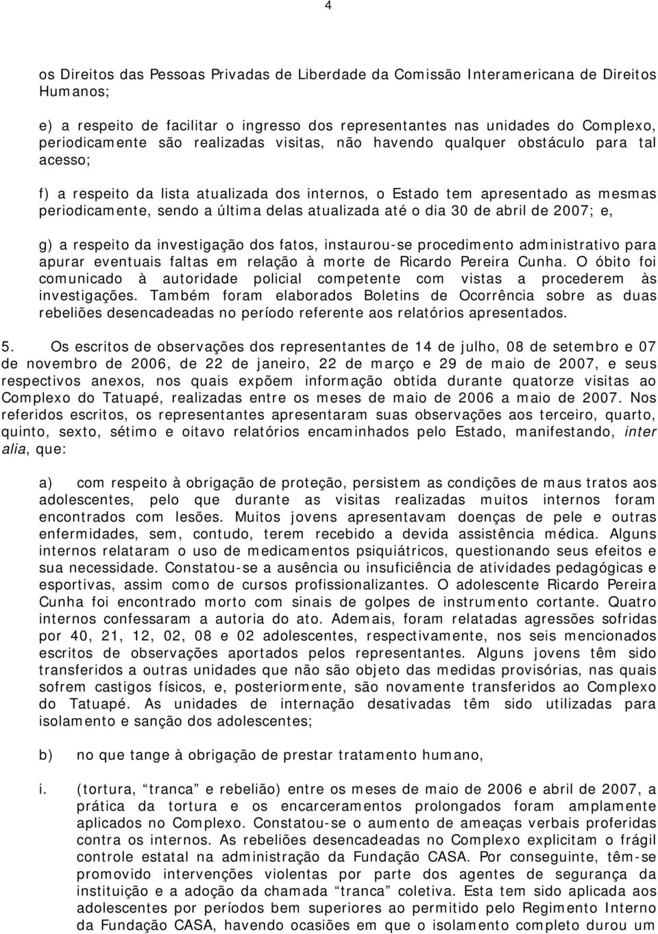 até o dia 30 de abril de 2007; e, g) a respeito da investigação dos fatos, instaurou-se procedimento administrativo para apurar eventuais faltas em relação à morte de Ricardo Pereira Cunha.