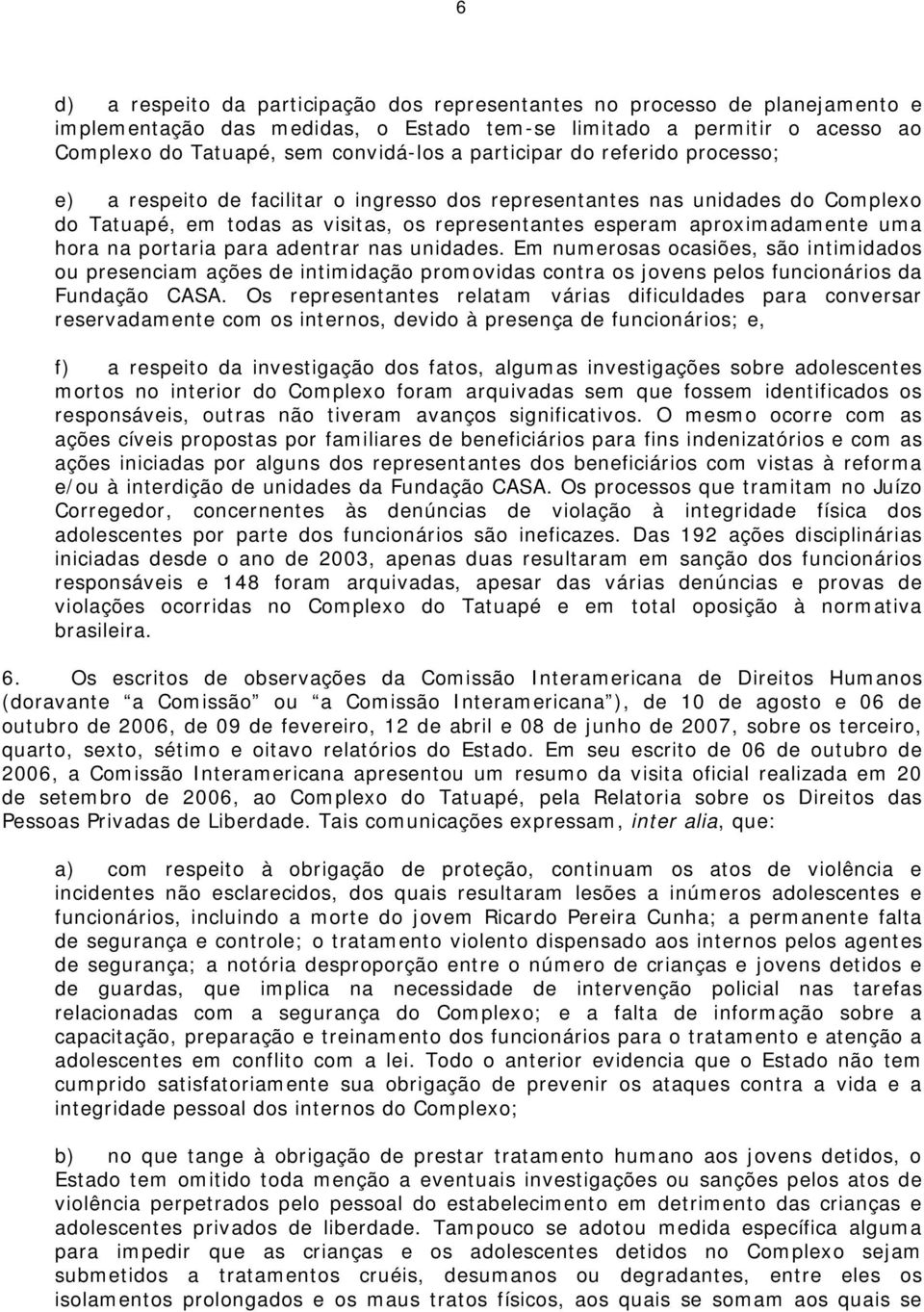 na portaria para adentrar nas unidades. Em numerosas ocasiões, são intimidados ou presenciam ações de intimidação promovidas contra os jovens pelos funcionários da Fundação CASA.