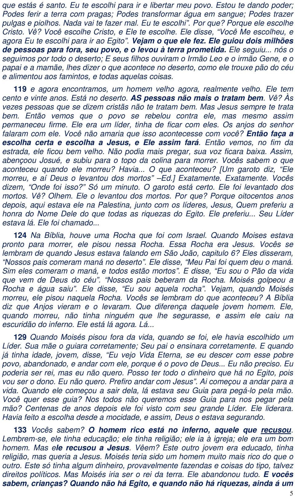 Vejam o que ele fez. Ele guiou dois milhões de pessoas para fora, seu povo, e o levou à terra prometida. Ele seguiu.