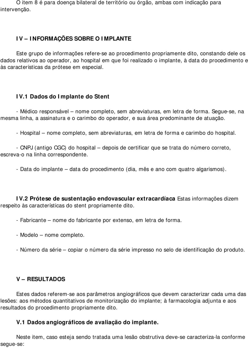 data do procedimento e às características da prótese em especial. IV.1 Dados do Implante do Stent - Médico responsável nome completo, sem abreviaturas, em letra de forma.