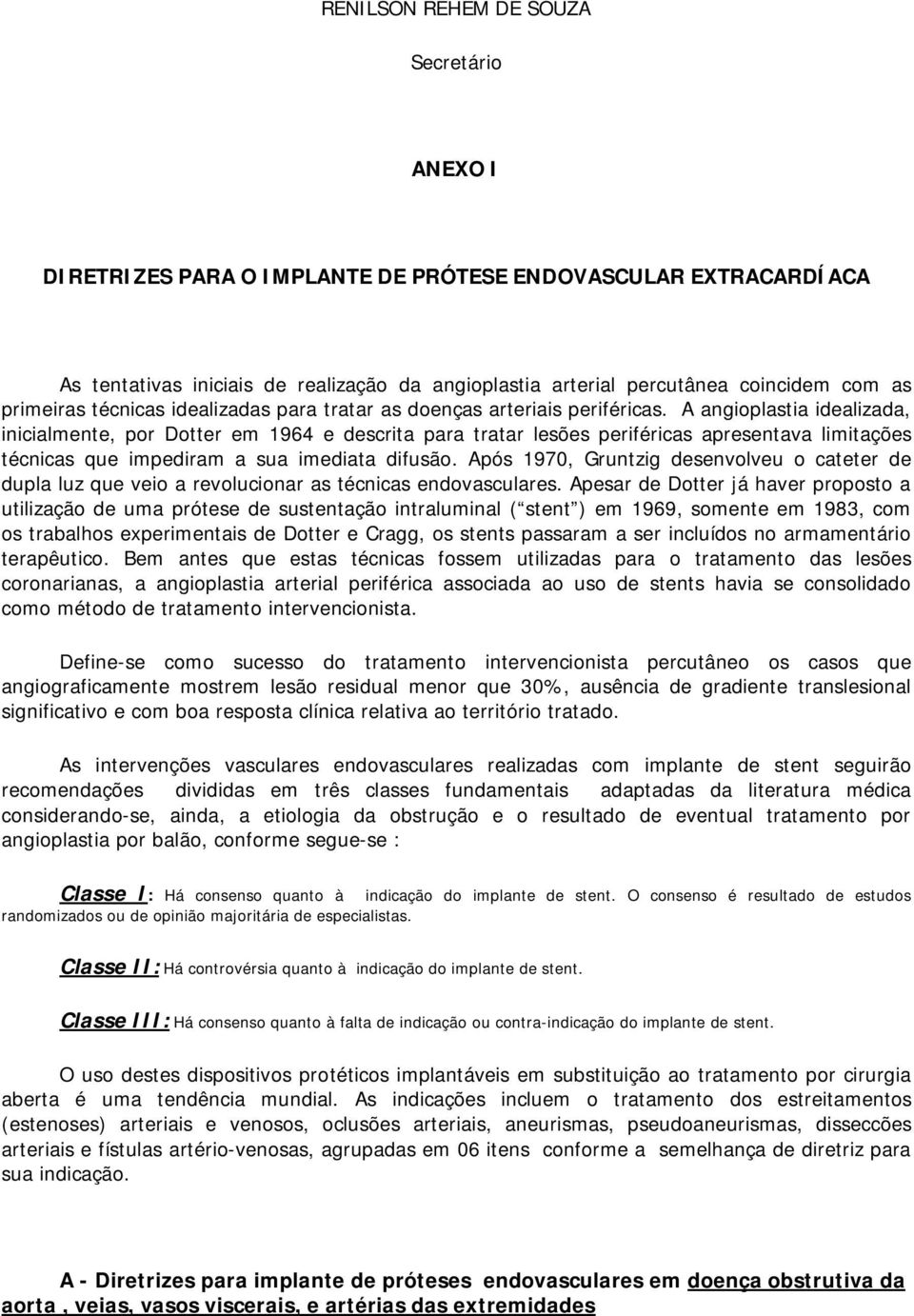 A angioplastia idealizada, inicialmente, por Dotter em 1964 e descrita para tratar lesões periféricas apresentava limitações técnicas que impediram a sua imediata difusão.