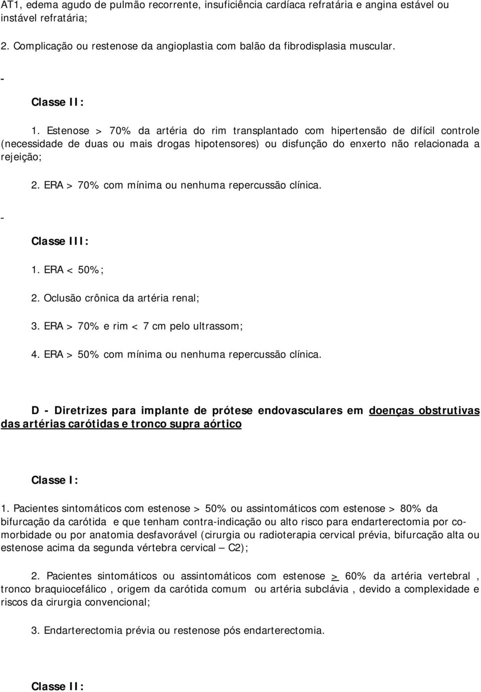 Estenose > 70% da artéria do rim transplantado com hipertensão de difícil controle (necessidade de duas ou mais drogas hipotensores) ou disfunção do enxerto não relacionada a rejeição; 2.