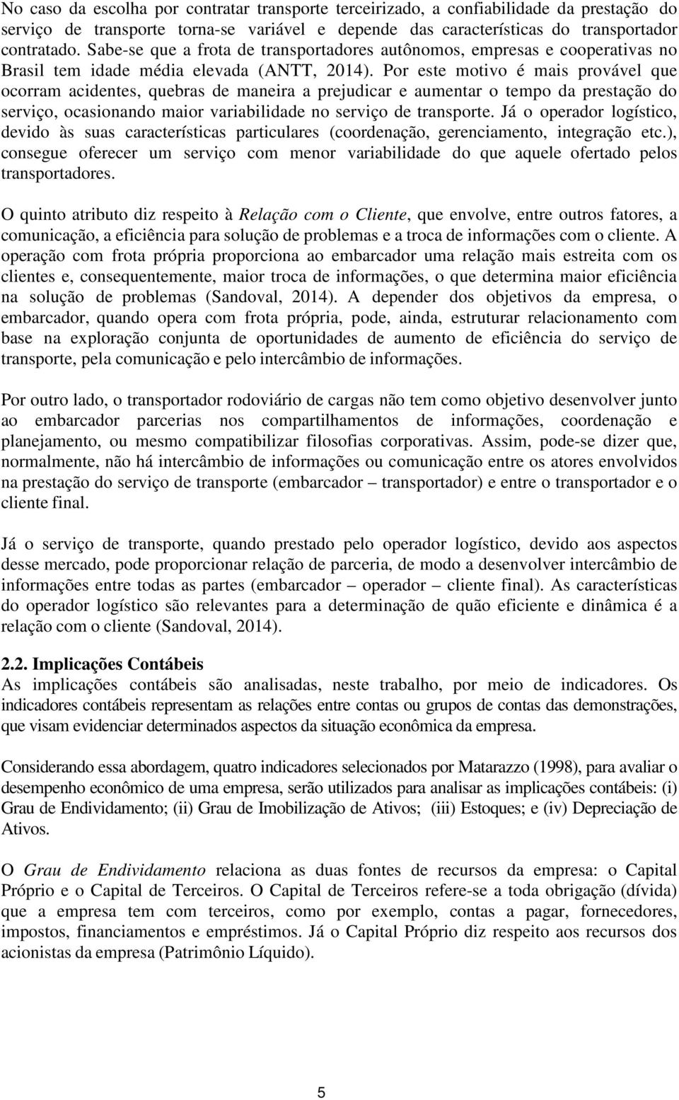 Por este motivo é mais provável que ocorram acidentes, quebras de maneira a prejudicar e aumentar o tempo da prestação do serviço, ocasionando maior variabilidade no serviço de transporte.