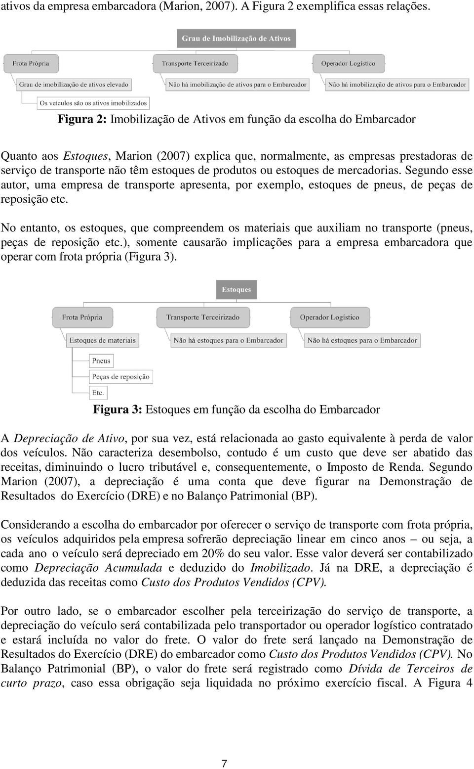 produtos ou estoques de mercadorias. Segundo esse autor, uma empresa de transporte apresenta, por exemplo, estoques de pneus, de peças de reposição etc.