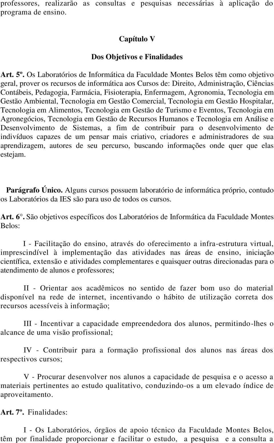 Fisioterapia, Enfermagem, Agronomia, Tecnologia em Gestão Ambiental, Tecnologia em Gestão Comercial, Tecnologia em Gestão Hospitalar, Tecnologia em Alimentos, Tecnologia em Gestão de Turismo e