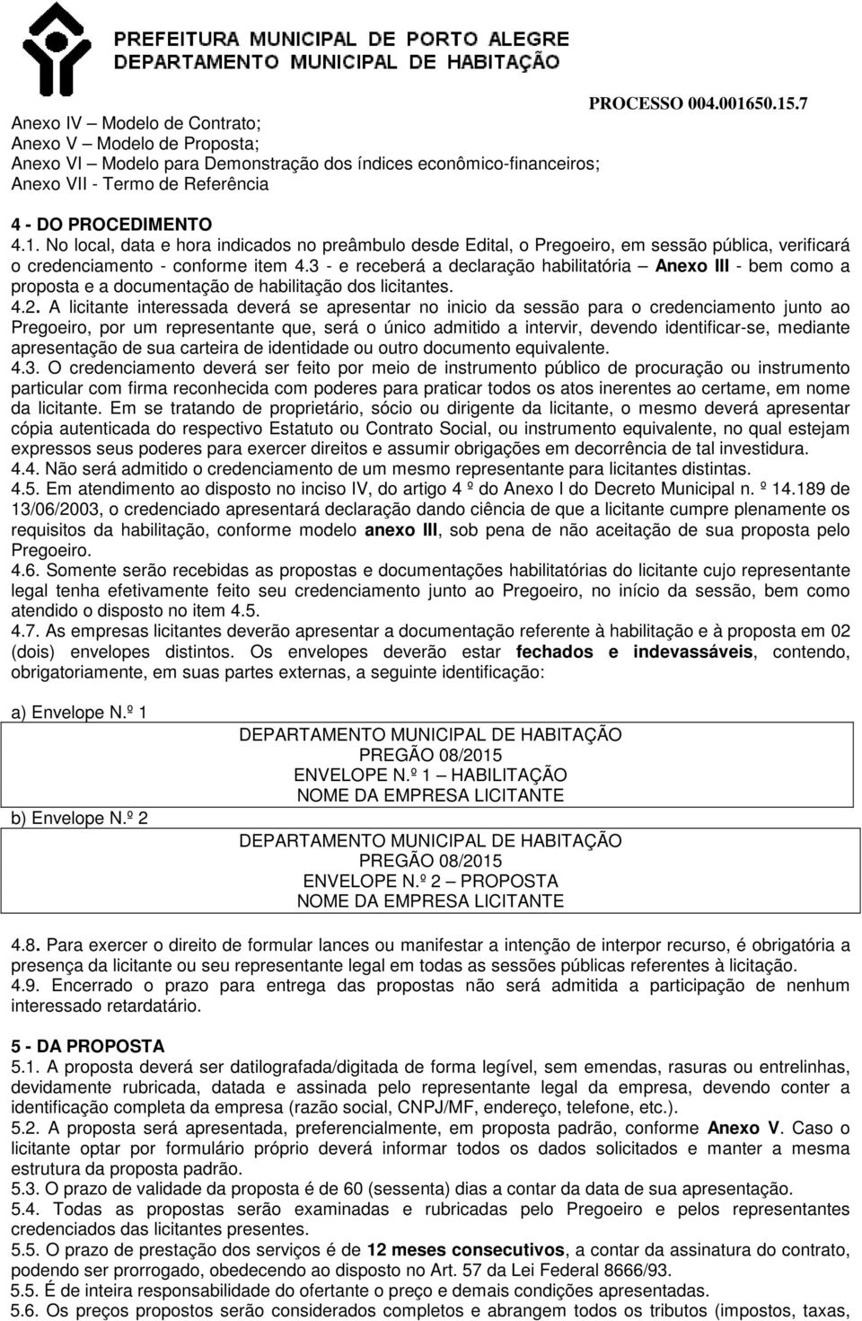 3 - e receberá a declaração habilitatória Anexo III - bem como a proposta e a documentação de habilitação dos licitantes. 4.2.