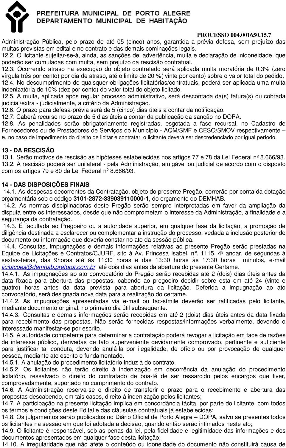 Ocorrendo atraso na execução do objeto contratado será aplicada multa moratória de 0,3% (zero vírgula três por cento) por dia de atraso, até o limite de 20 %( vinte por cento) sobre o valor total do