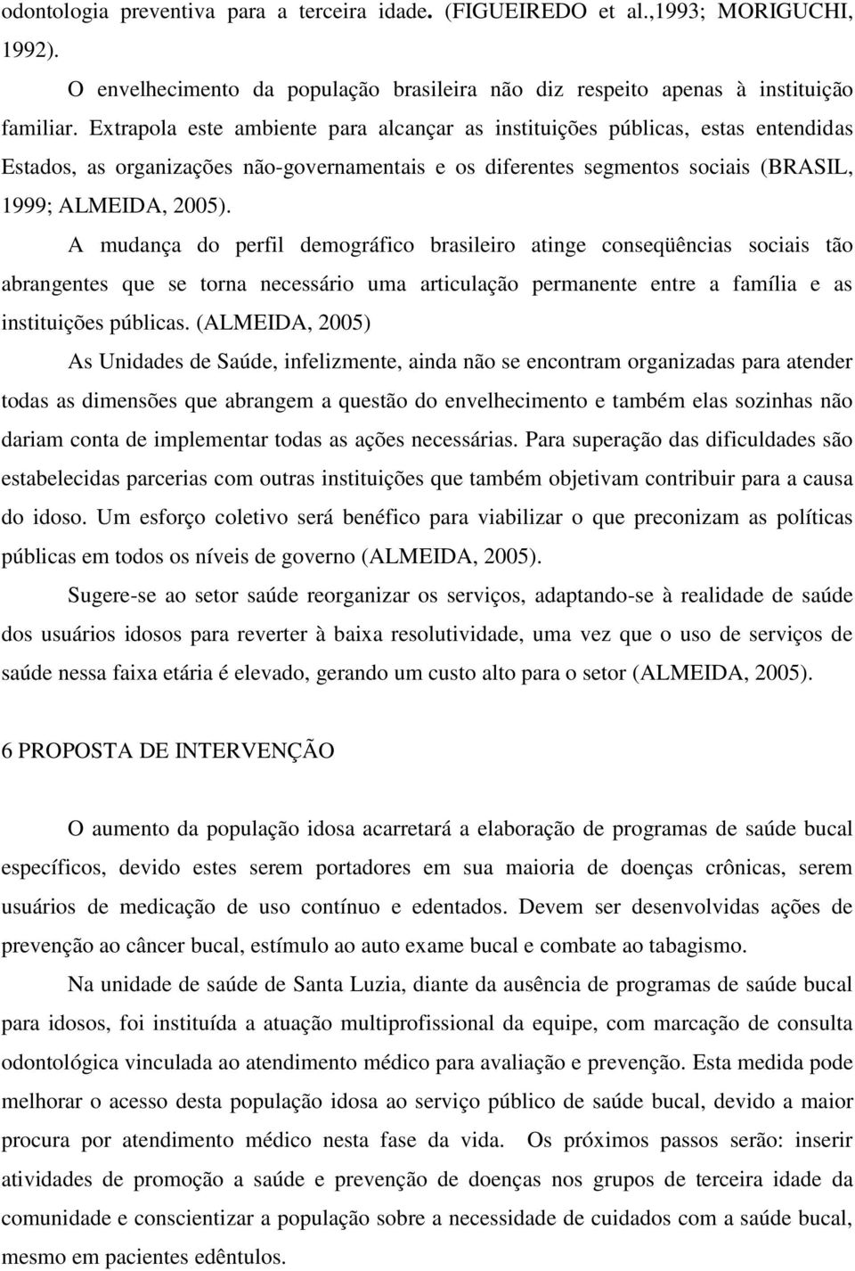 A mudança do perfil demográfico brasileiro atinge conseqüências sociais tão abrangentes que se torna necessário uma articulação permanente entre a família e as instituições públicas.