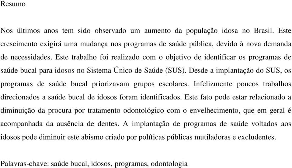 Desde a implantação do SUS, os programas de saúde bucal priorizavam grupos escolares. Infelizmente poucos trabalhos direcionados a saúde bucal de idosos foram identificados.