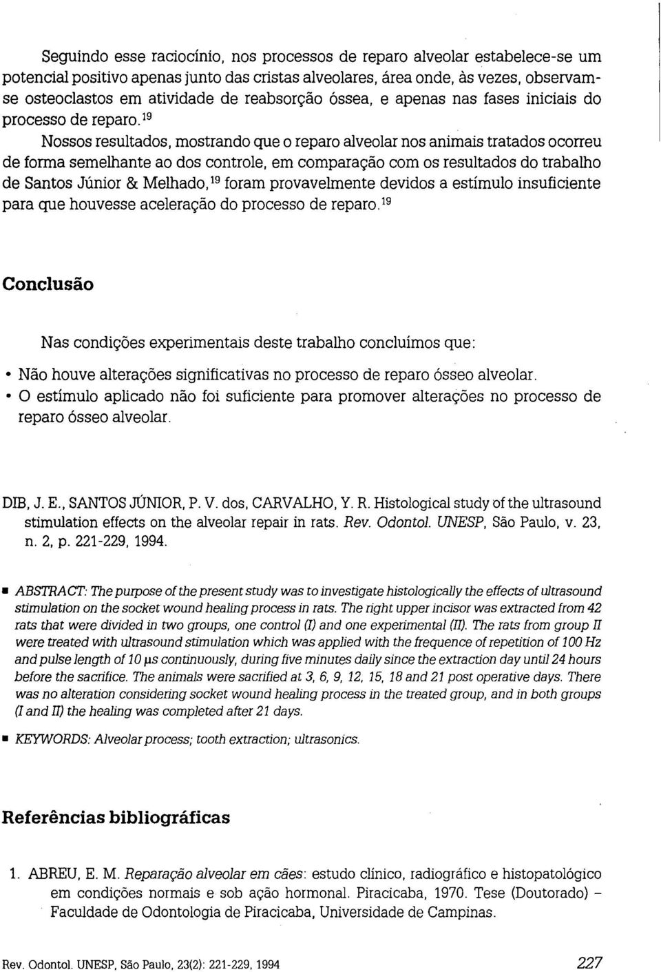 19 Nossos resultados, mostrando que o reparo alveolar nos animais tratados ocorreu de forma semelhante ao dos controle, em comparação com os resultados do trabalho de Santos Júnior & Melhado, 19