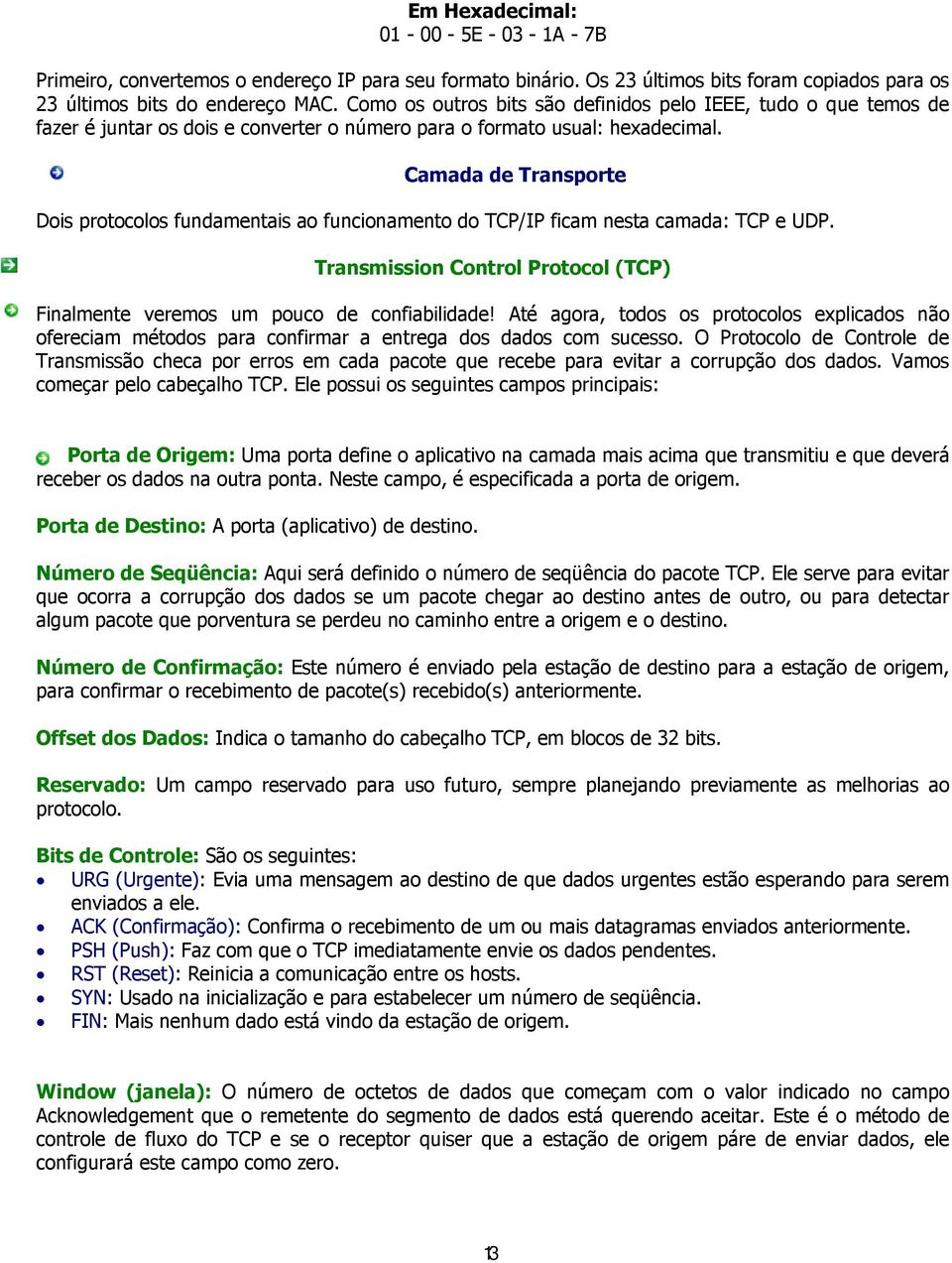 Camada de Transporte Dois protocolos fundamentais ao funcionamento do TCP/IP ficam nesta camada: TCP e UDP. Transmission Control Protocol (TCP) Finalmente veremos um pouco de confiabilidade!