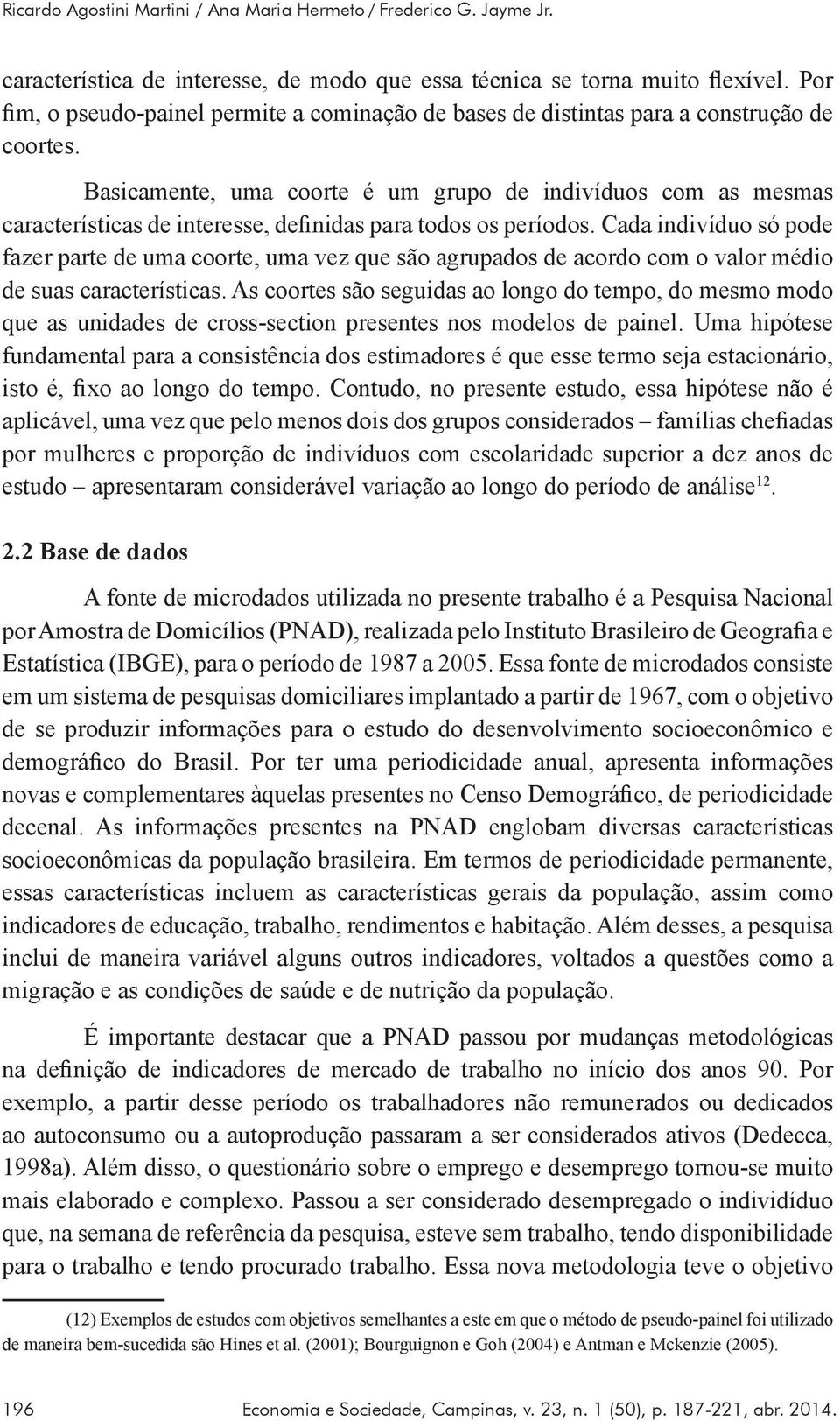 Basicamente, uma coorte é um grupo de indivíduos com as mesmas características de interesse, definidas para todos os períodos.