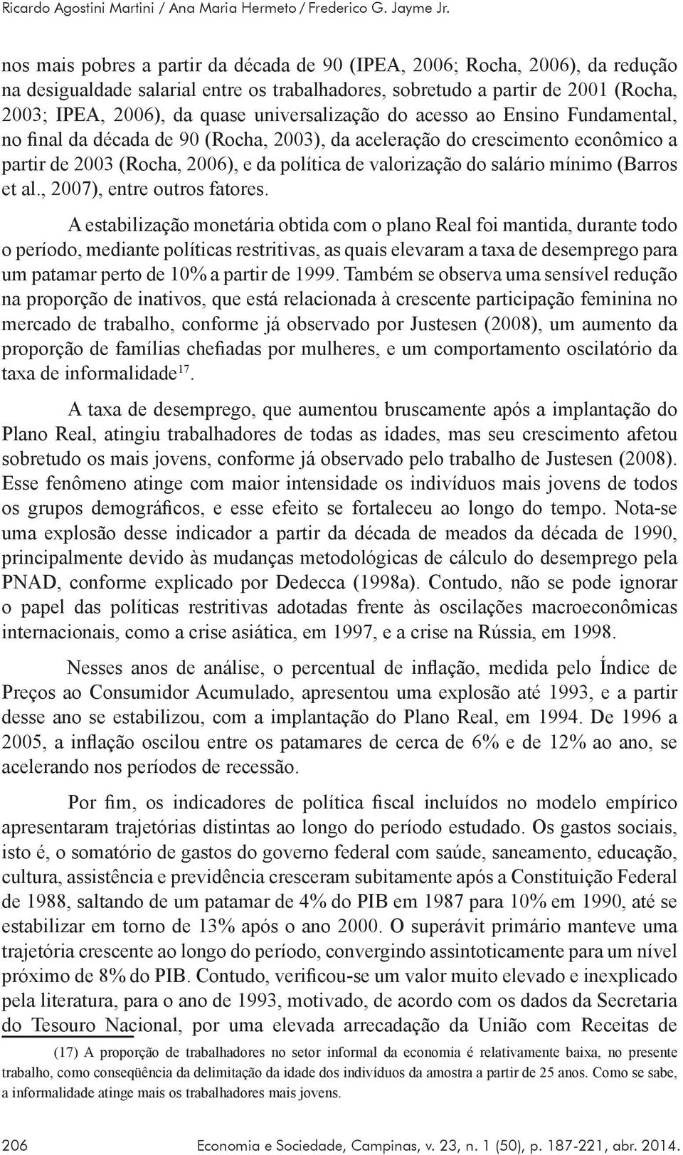 universalização do acesso ao Ensino Fundamental, no final da década de 90 (Rocha, 2003), da aceleração do crescimento econômico a partir de 2003 (Rocha, 2006), e da política de valorização do salário