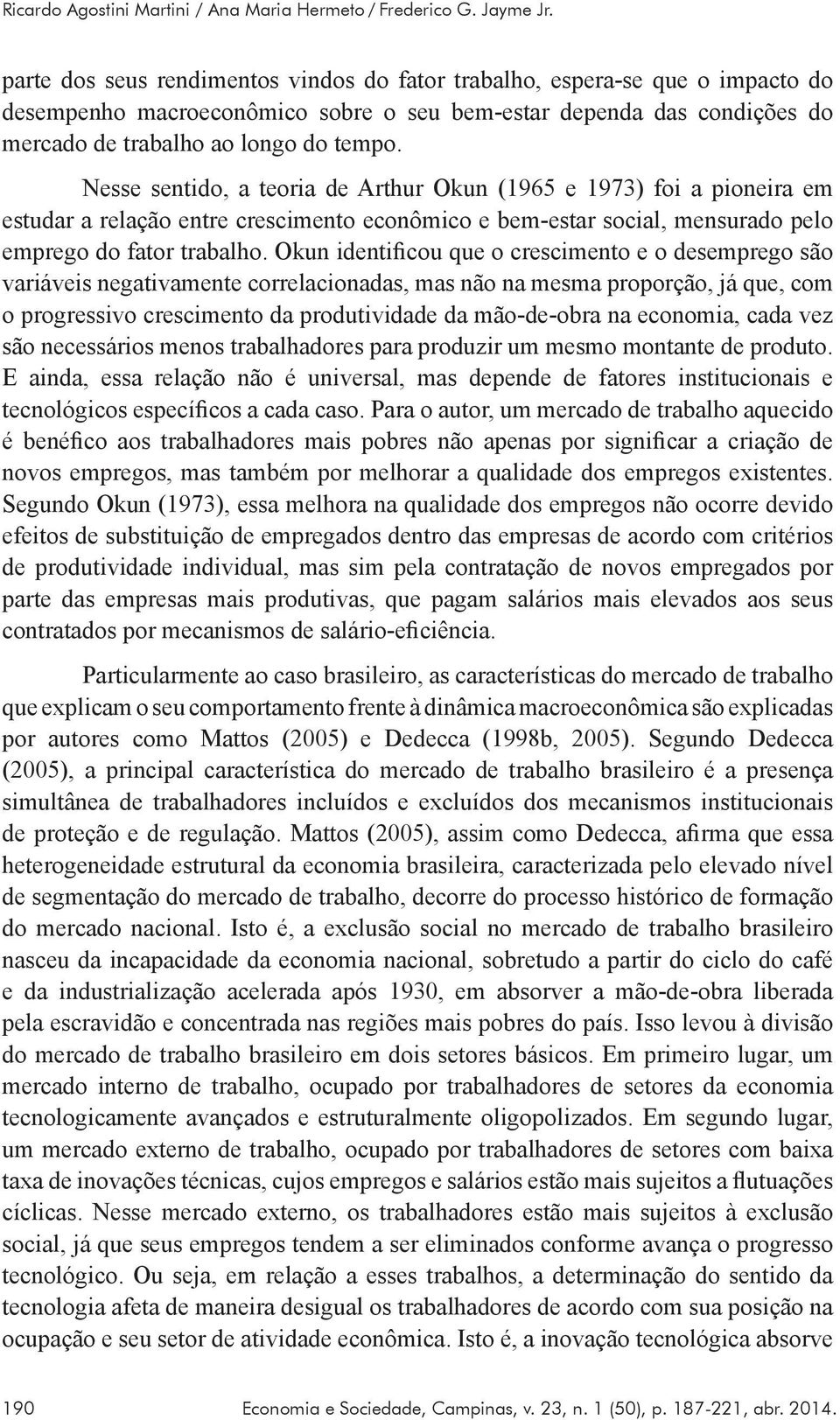 Nesse sentido, a teoria de Arthur Okun (1965 e 1973) foi a pioneira em estudar a relação entre crescimento econômico e bem-estar social, mensurado pelo emprego do fator trabalho.