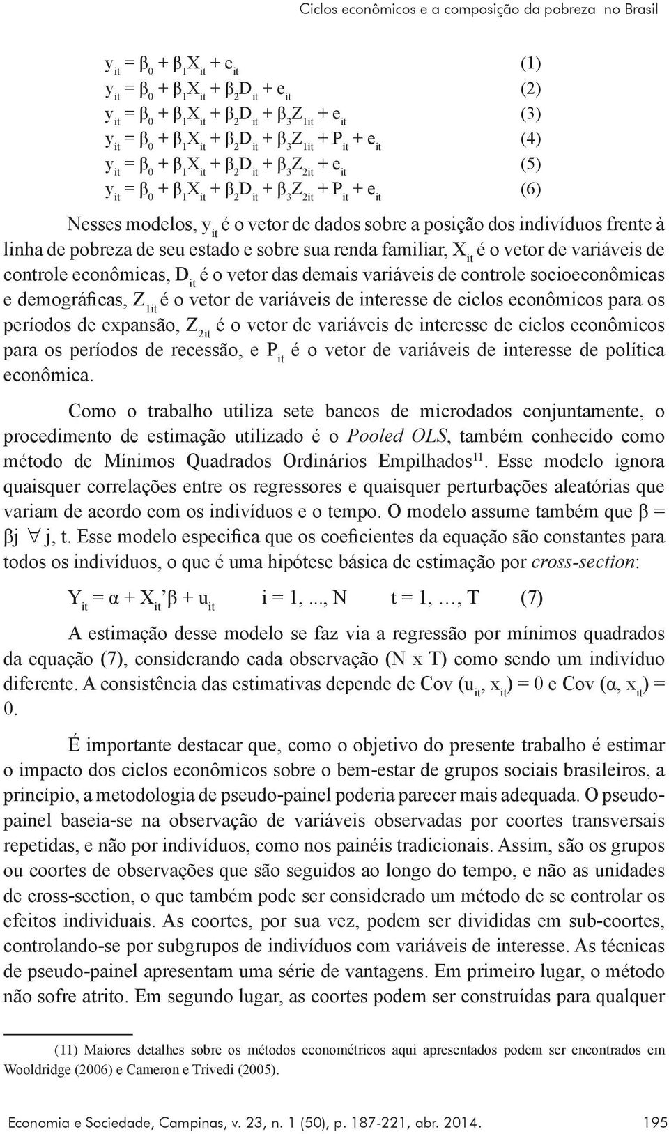 de dados sobre a posição dos indivíduos frente à linha de pobreza de seu estado e sobre sua renda familiar, X it é o vetor de variáveis de controle econômicas, D it é o vetor das demais variáveis de