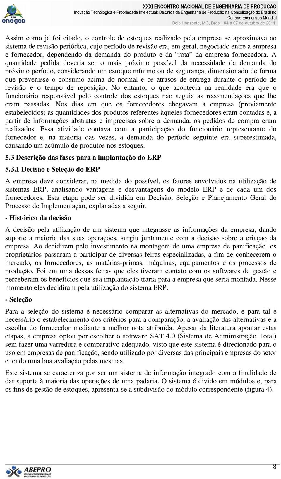 A quantidade pedida deveria ser o mais próximo possível da necessidade da demanda do próximo período, considerando um estoque mínimo ou de segurança, dimensionado de forma que prevenisse o consumo