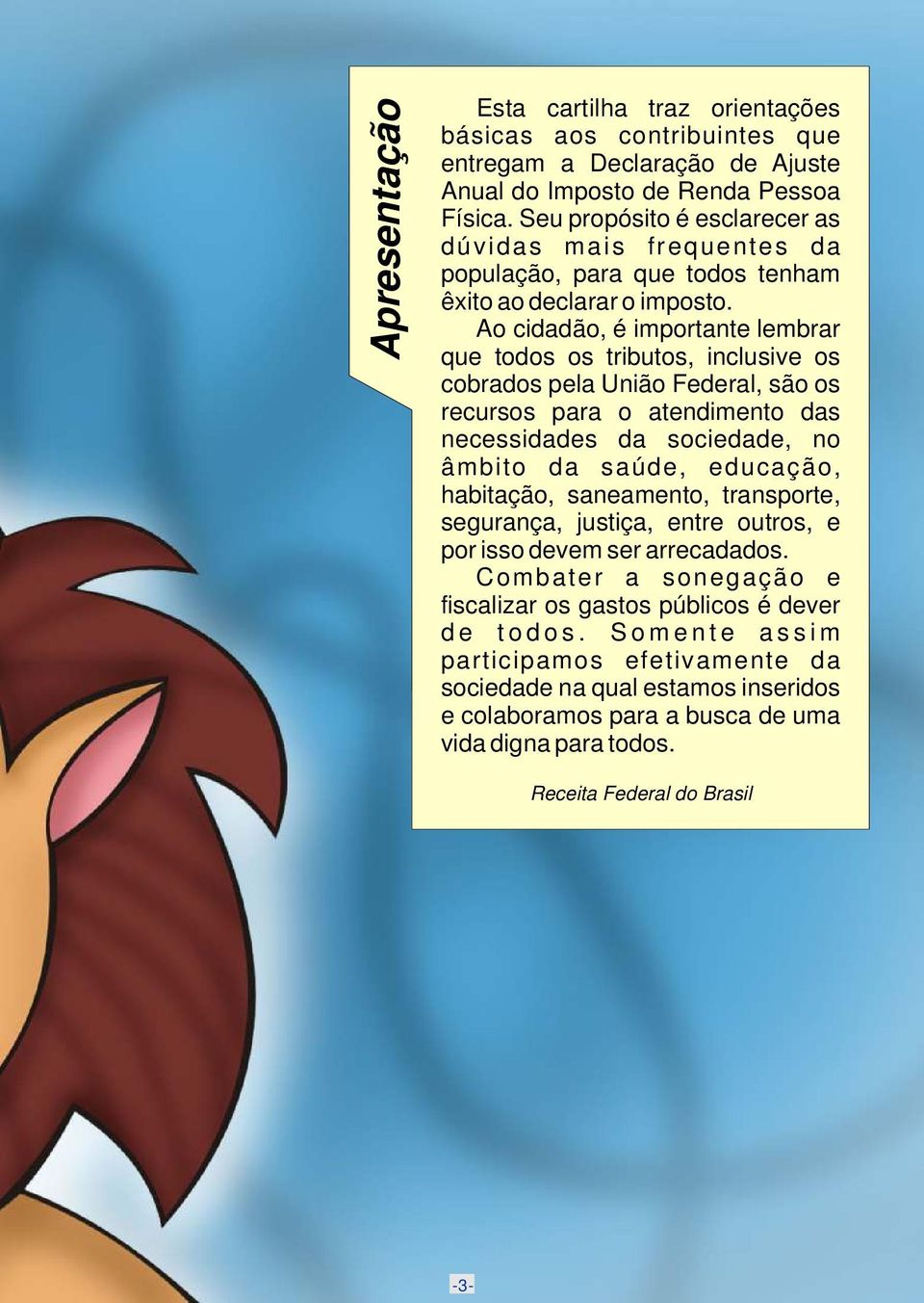 Ao cidadão, é importante lembrar que todos os tributos, inclusive os cobrados pela União Federal, são os recursos para o atendimento das necessidades da sociedade, no âmbito da saúde, educação,