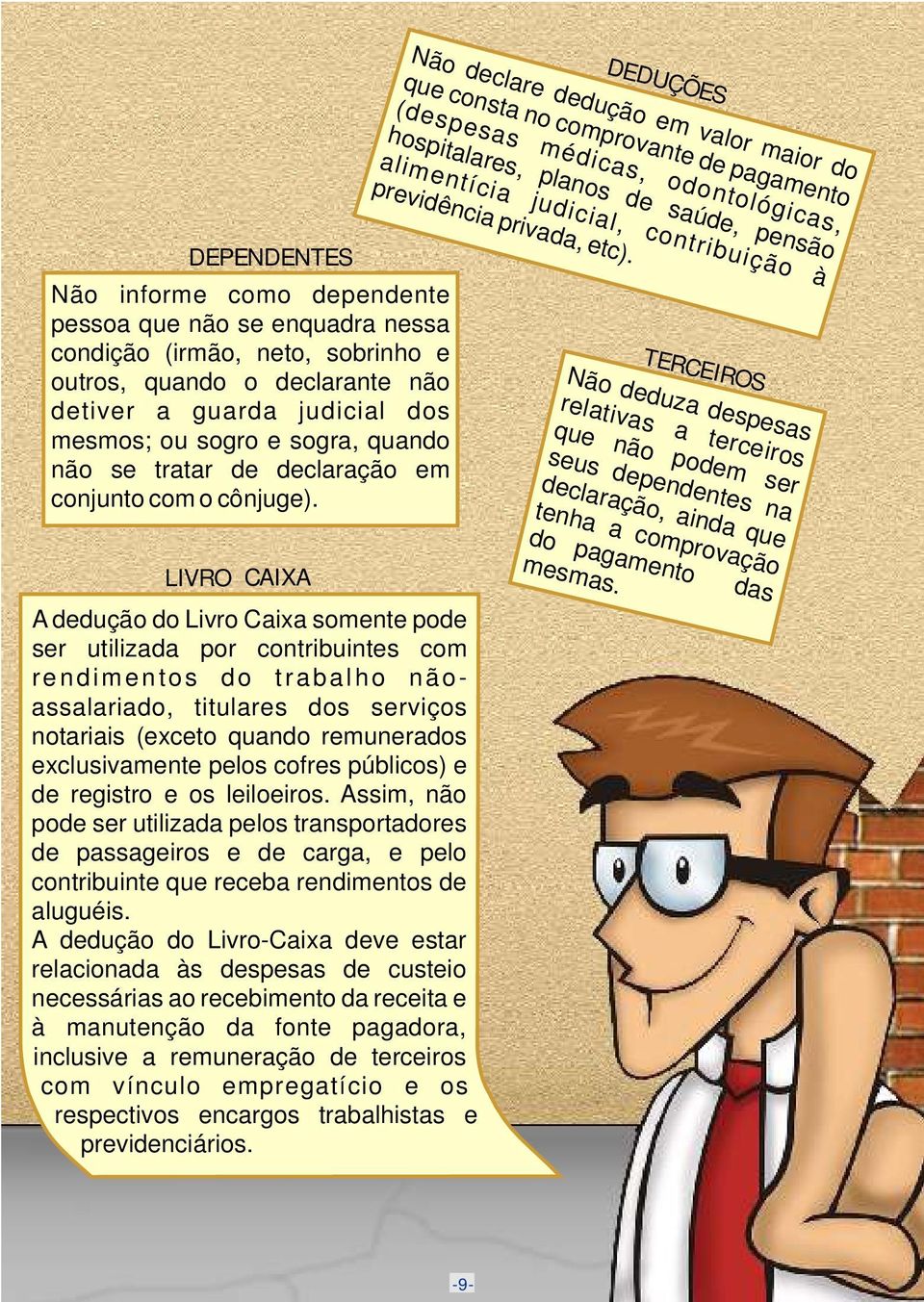 DEDUÇÕES DEPENDENTES Não informe como dependente pessoa que não se enquadra nessa condição (irmão, neto, sobrinho e outros, quando o declarante não detiver a guarda judicial dos mesmos; ou sogro e