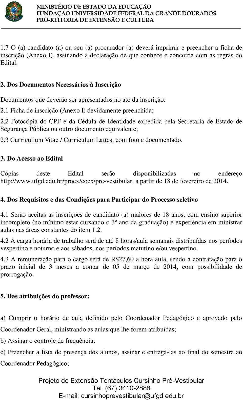 2 Fotocópia do CPF e da Cédula de Identidade expedida pela Secretaria de Estado de Segurança Pública ou outro documento equivalente; 2.3 Curricullum Vitae / Curriculum Lattes, com foto e documentado.