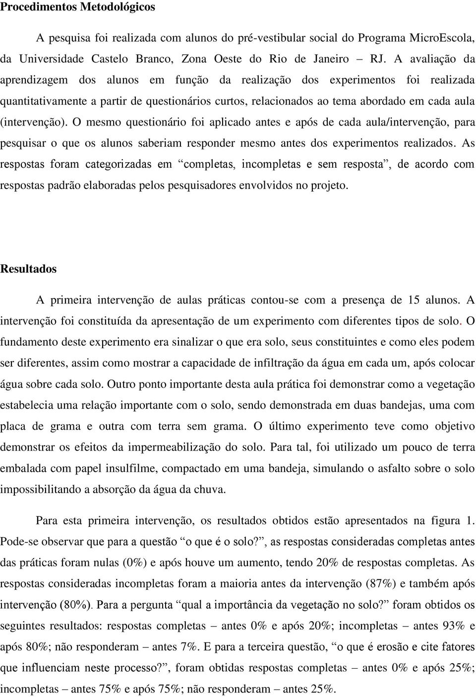 (intervenção). O mesmo questionário foi aplicado antes e após de cada aula/intervenção, para pesquisar o que os alunos saberiam responder mesmo antes dos experimentos realizados.