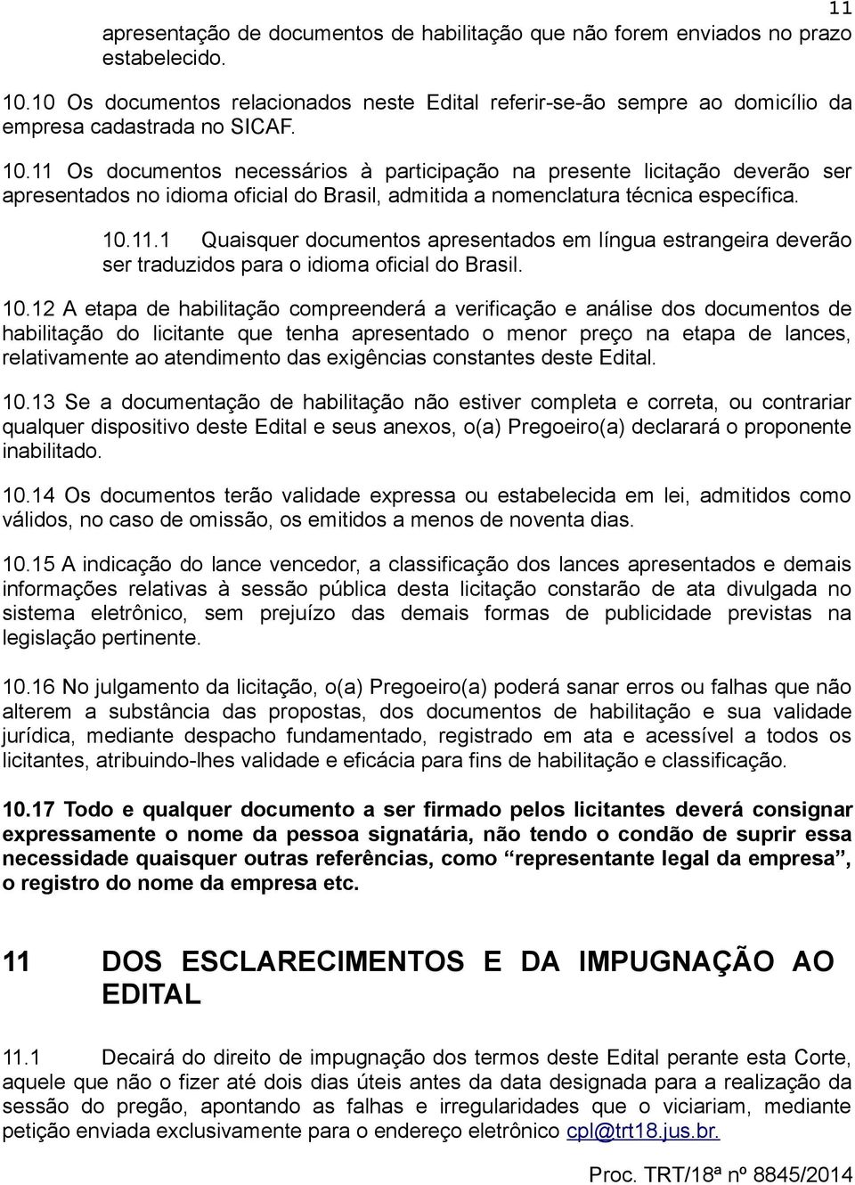 11 Os documentos necessários à participação na presente licitação deverão ser apresentados no idioma oficial do Brasil, admitida a nomenclatura técnica específica. 10.11.1 Quaisquer documentos apresentados em língua estrangeira deverão ser traduzidos para o idioma oficial do Brasil.