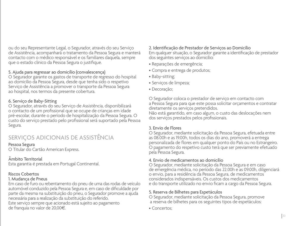 Ajuda para regressar ao domicílio (convalescença) O Segurador garante os gastos de transporte de regresso do hospital ao domicílio da Pessoa Segura, desde que tenha sido o respetivo Serviço de