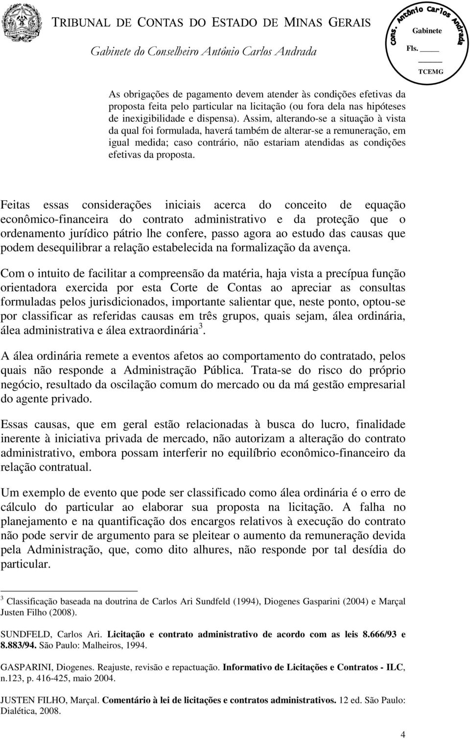 Feitas essas considerações iniciais acerca do conceito de equação econômico-financeira do contrato administrativo e da proteção que o ordenamento jurídico pátrio lhe confere, passo agora ao estudo