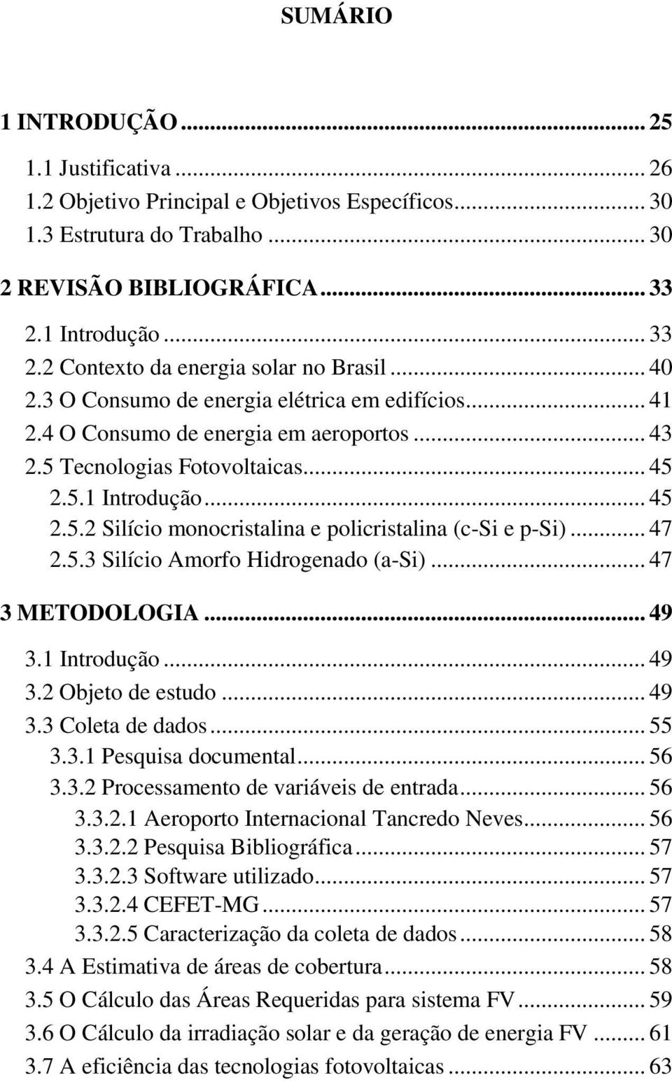 5.1 Introdução... 45 2.5.2 Silício monocristalina e policristalina (c-si e p-si)... 47 2.5.3 Silício Amorfo Hidrogenado (a-si)... 47 3 METODOLOGIA... 49 3.1 Introdução... 49 3.2 Objeto de estudo.