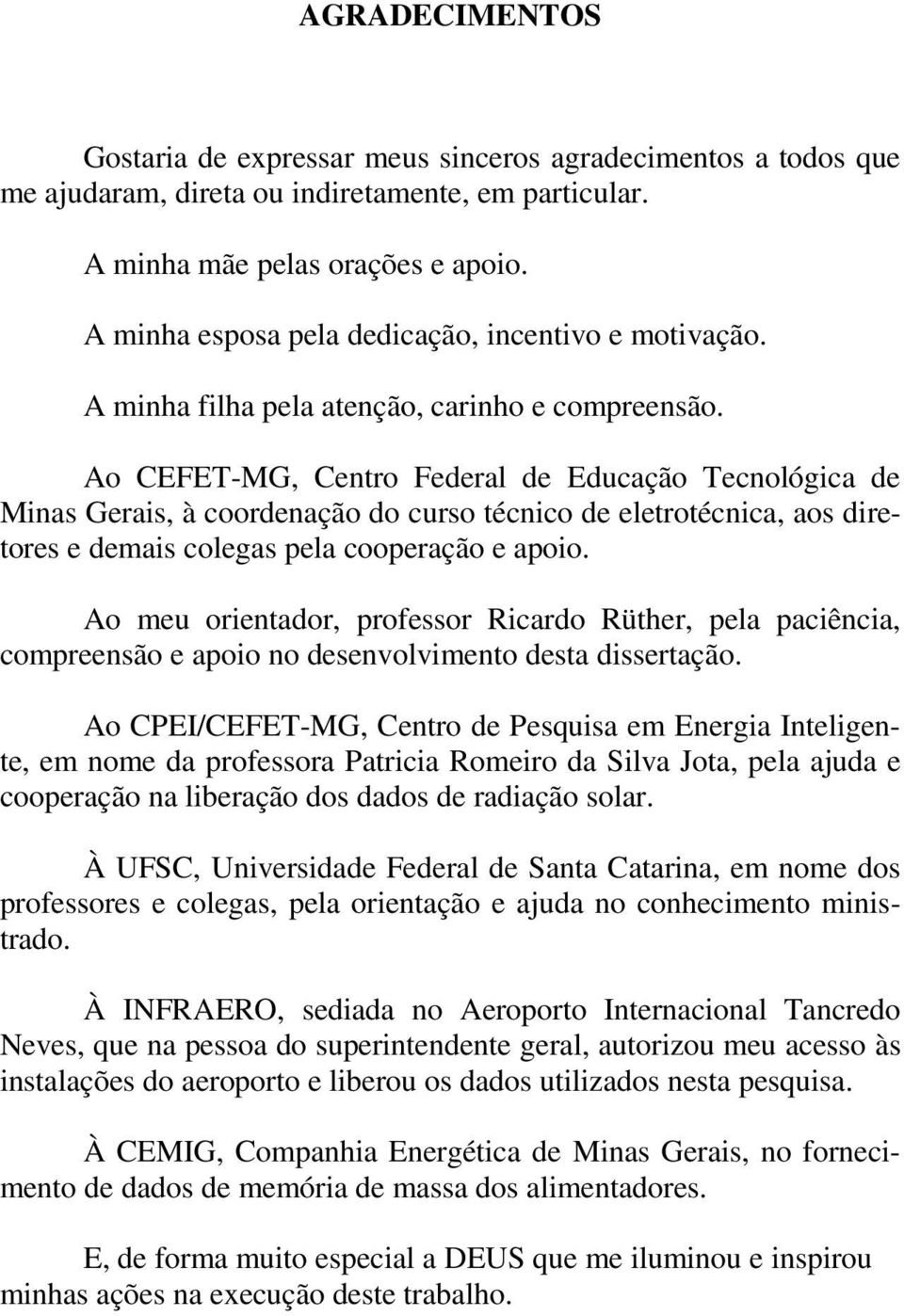 Ao CEFET-MG, Centro Federal de Educação Tecnológica de Minas Gerais, à coordenação do curso técnico de eletrotécnica, aos diretores e demais colegas pela cooperação e apoio.