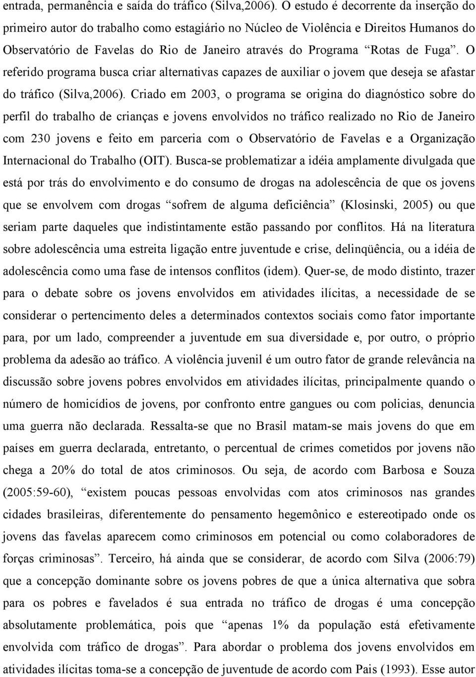 Fuga. O referido programa busca criar alternativas capazes de auxiliar o jovem que deseja se afastar do tráfico (Silva,2006).