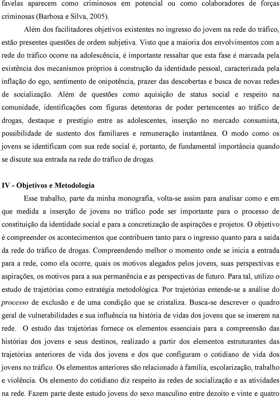 Visto que a maioria dos envolvimentos com a rede do tráfico ocorre na adolescência, é importante ressaltar que esta fase é marcada pela existência dos mecanismos próprios à construção da identidade