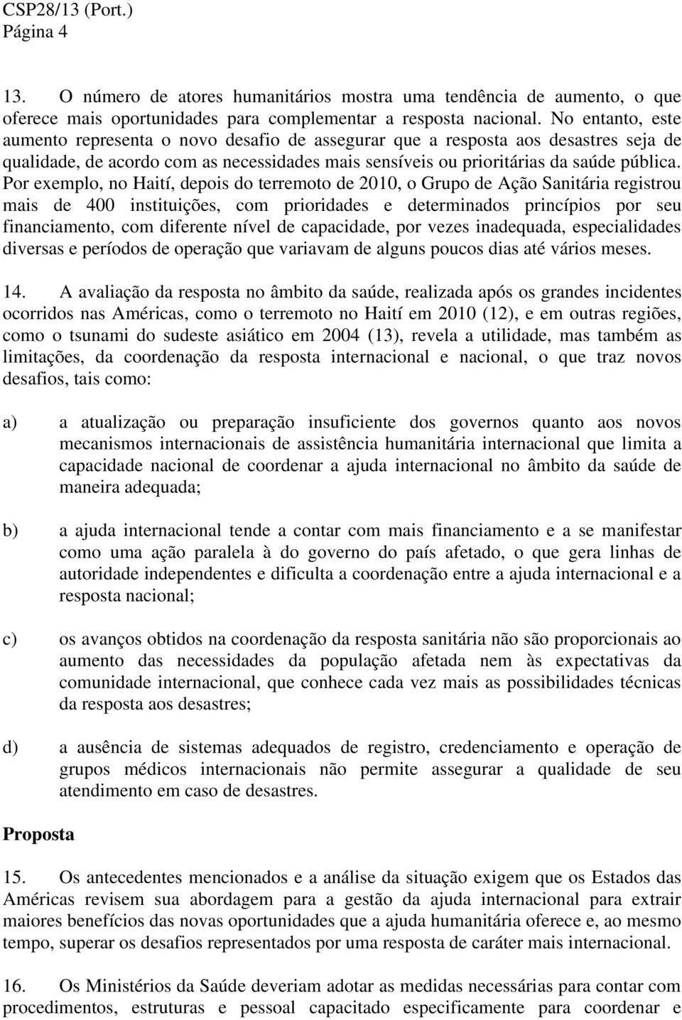 Por exemplo, no Haití, depois do terremoto de 2010, o Grupo de Ação Sanitária registrou mais de 400 instituições, com prioridades e determinados princípios por seu financiamento, com diferente nível