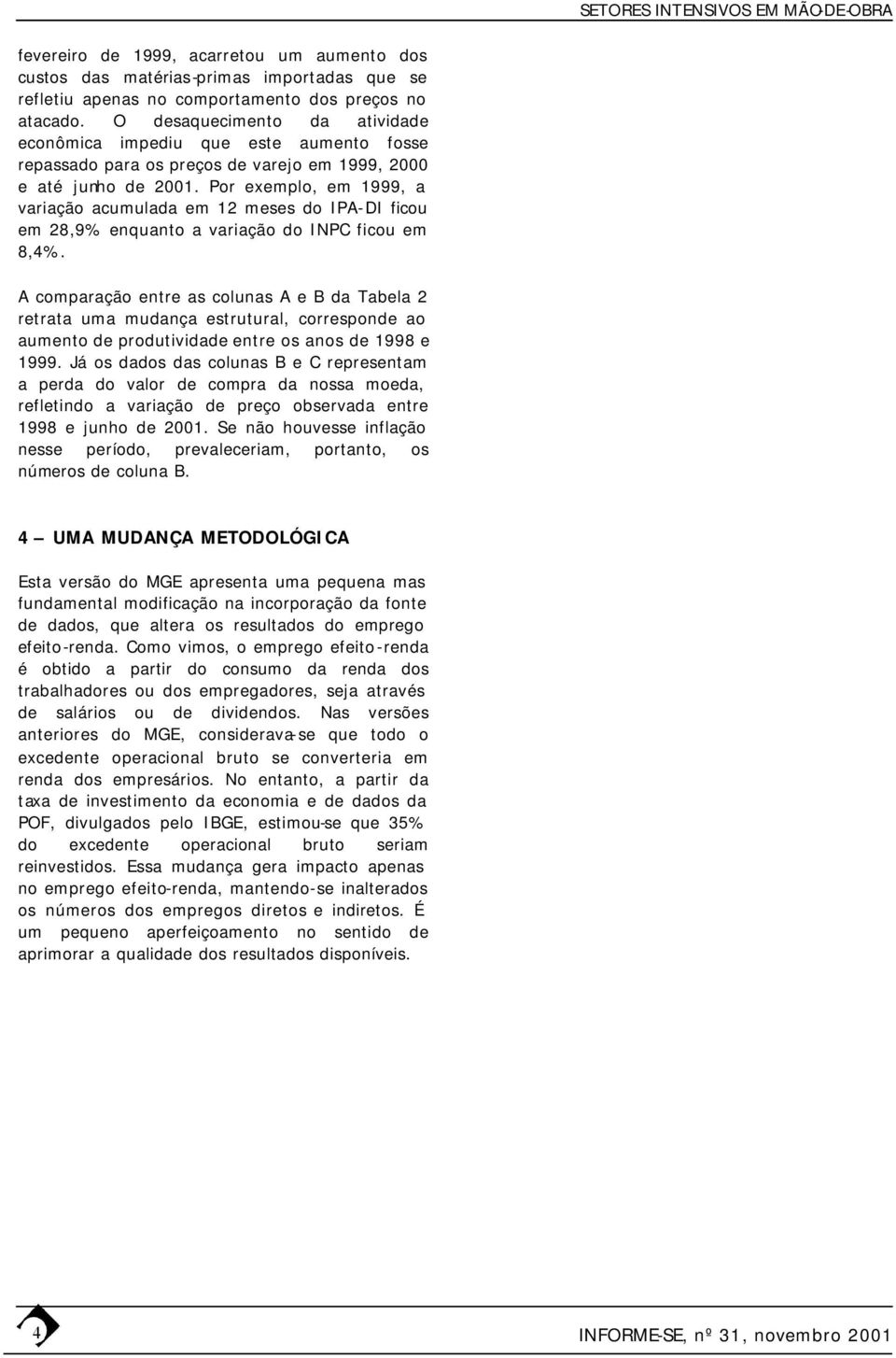 Por exemplo, em 1999, a variação acumulada em 12 meses do IPA-DI ficou em 28,9% enquanto a variação do INPC ficou em 8,4%.