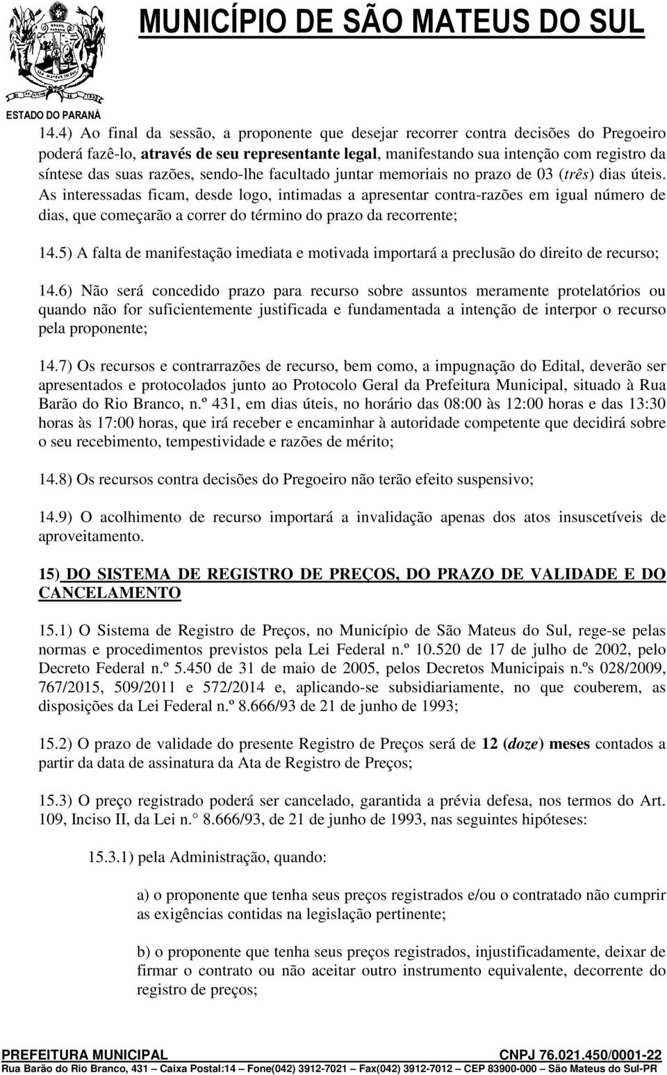 As interessadas ficam, desde logo, intimadas a apresentar contra-razões em igual número de dias, que começarão a correr do término do prazo da recorrente; 14.