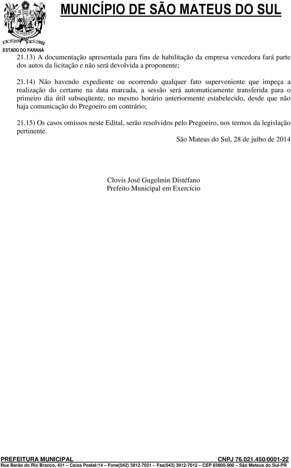 para o primeiro dia útil subseqüente, no mesmo horário anteriormente estabelecido, desde que não haja comunicação do Pregoeiro em contrário; 21.